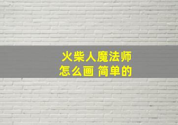 火柴人魔法师怎么画 简单的